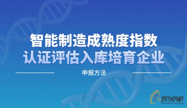 智能制作成熟度指数认证评估入库造就企业申报步骤.jpg