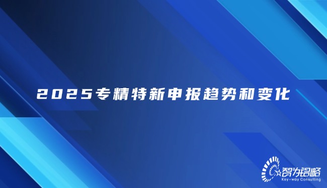 2025专精特新申报趋向和变动.jpg