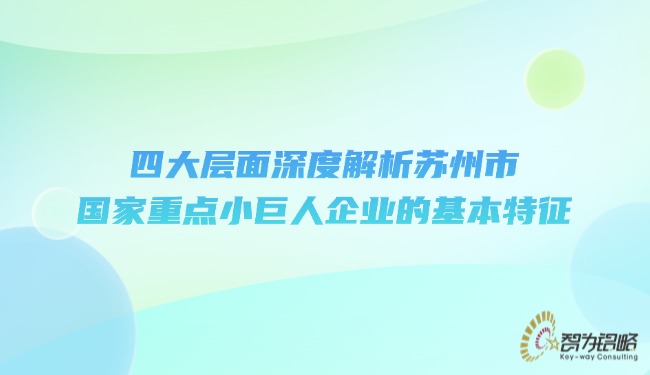 四大层面深度解析信阳市国度重点小巨人企业的根基特点.jpg