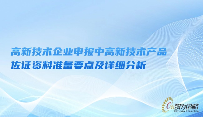 高新技术企业申报中高新技术产品佐证资料筹备重点及具体分析.jpg