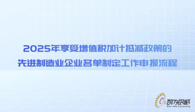 2025年享受增值税加计抵减政策的先进制作业企业名单制订工作申报流程.jpg